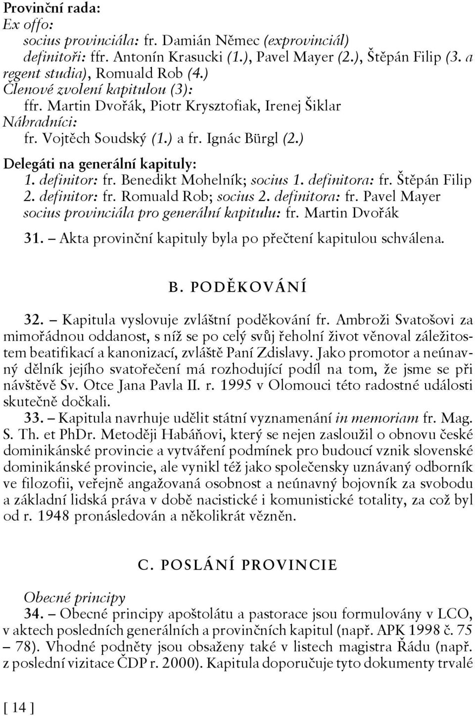 Benedikt Mohelník; socius 1. definitora: fr. Štěpán Filip 2. definitor: fr. Romuald Rob; socius 2. definitora: fr. Pavel Mayer socius provinciála pro generální kapitulu: fr. Martin Dvořák 31.