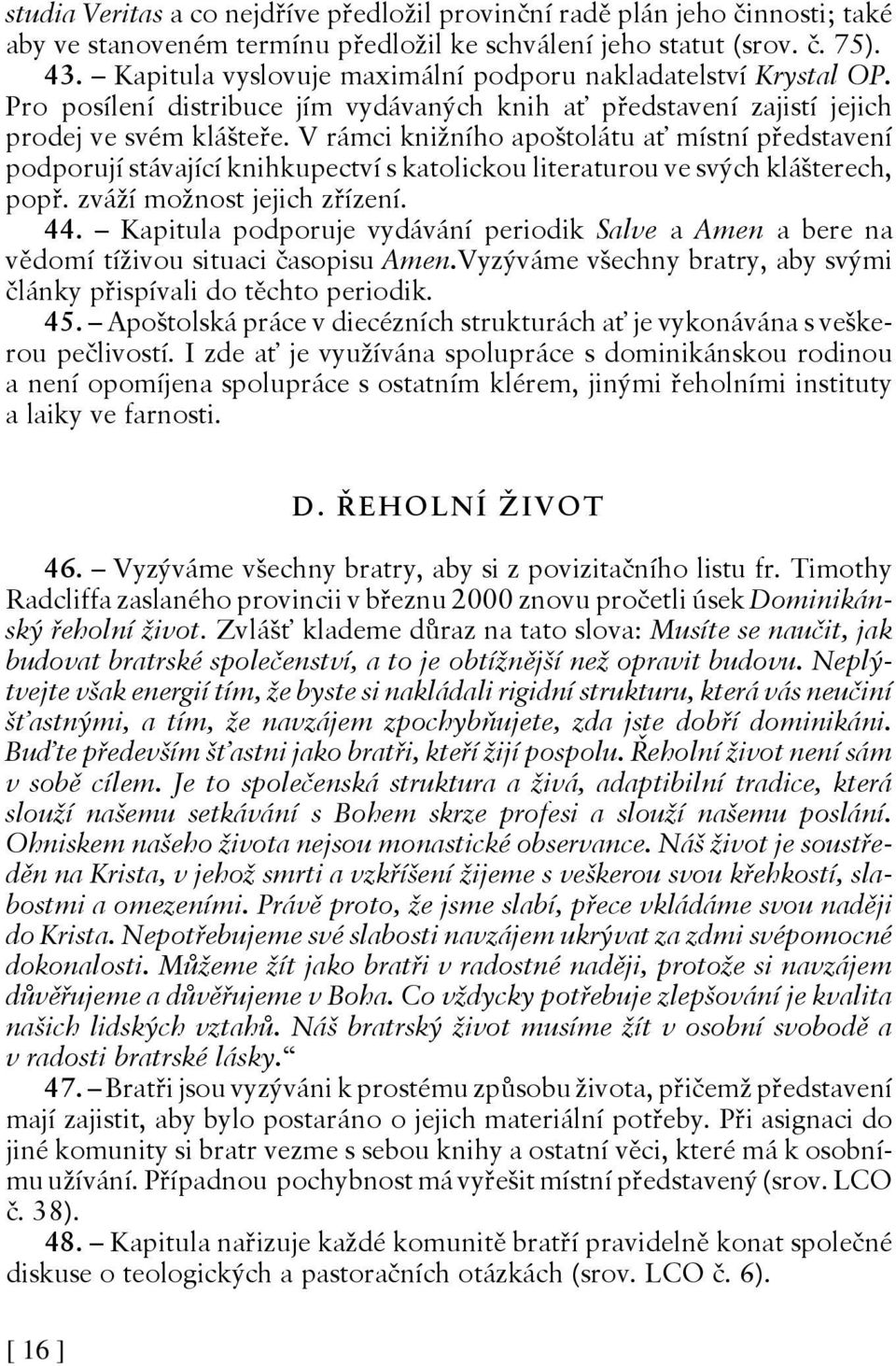 V rámci knižního apoštolátu ať místní představení podporují stávající knihkupectví s katolickou literaturou ve svých klášterech, popř. zváží možnost jejich zřízení. 44.