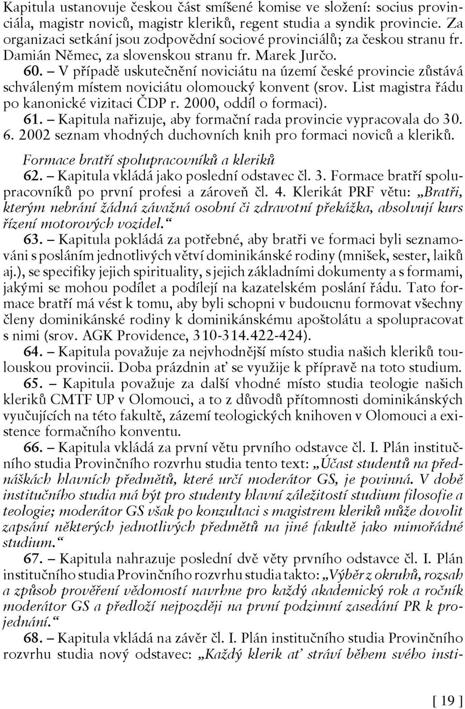 V případě uskutečnění noviciátu na území české provincie zůstává schváleným místem noviciátu olomoucký konvent (srov. List magistra řádu po kanonické vizitaci ČDP r. 2000, oddíl o formaci). 61.