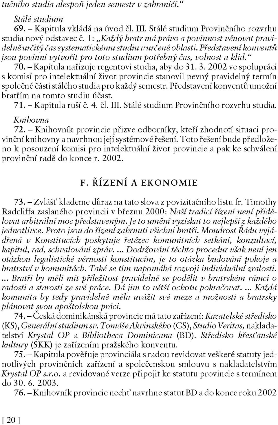 Kapitula nařizuje regentovi studia, aby do 31. 3. 2002 ve spolupráci s komisí pro intelektuální život provincie stanovil pevný pravidelný termín společné části stálého studia pro každý semestr.