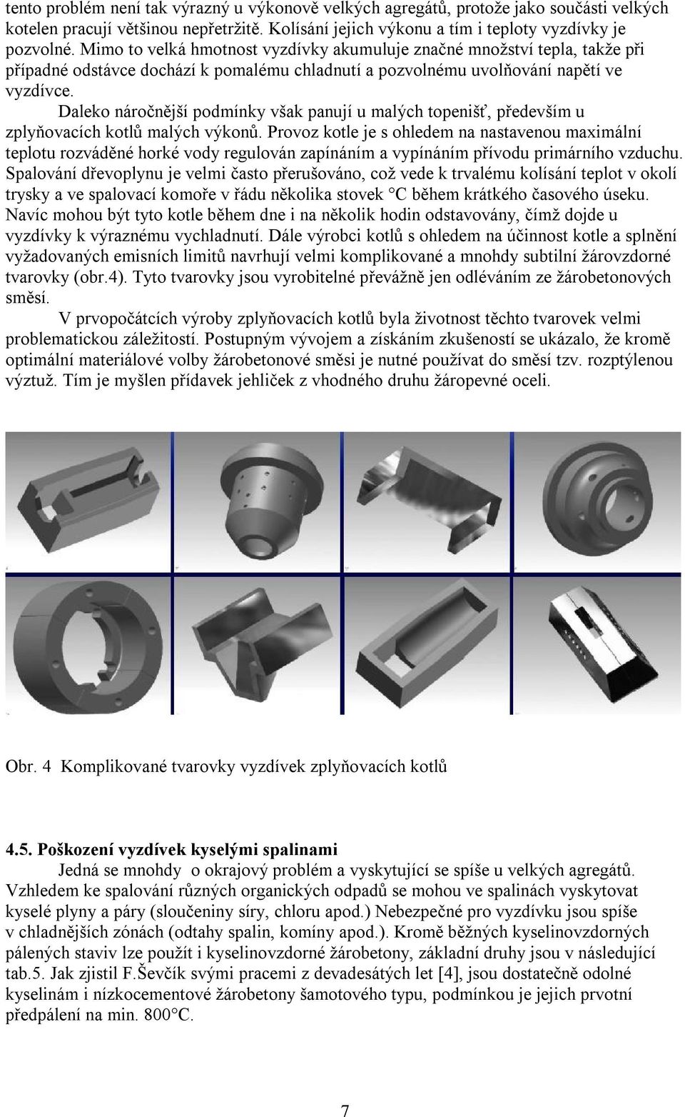 Daleko náročnější podmínky však panují u malých topenišť, především u zplyňovacích kotlů malých výkonů.