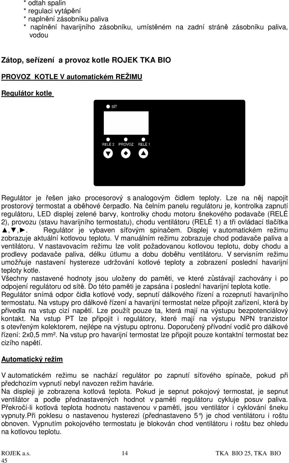 Na čelním panelu regulátoru je, kontrolka zapnutí regulátoru, LED displej zelené barvy, kontrolky chodu motoru šnekového podavače (RELÉ 2), provozu (stavu havarijního termostatu), chodu ventilátoru