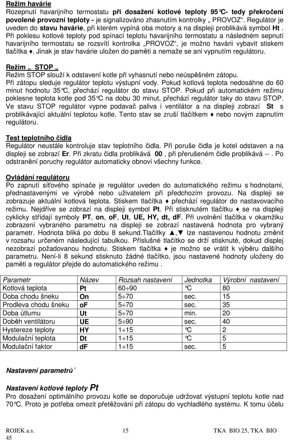 Při poklesu kotlové teploty pod spínací teplotu havarijního termostatu a následném sepnutí havarijního termostatu se rozsvítí kontrolka PROVOZ, je možno havárii vybavit stiskem tlačítka.