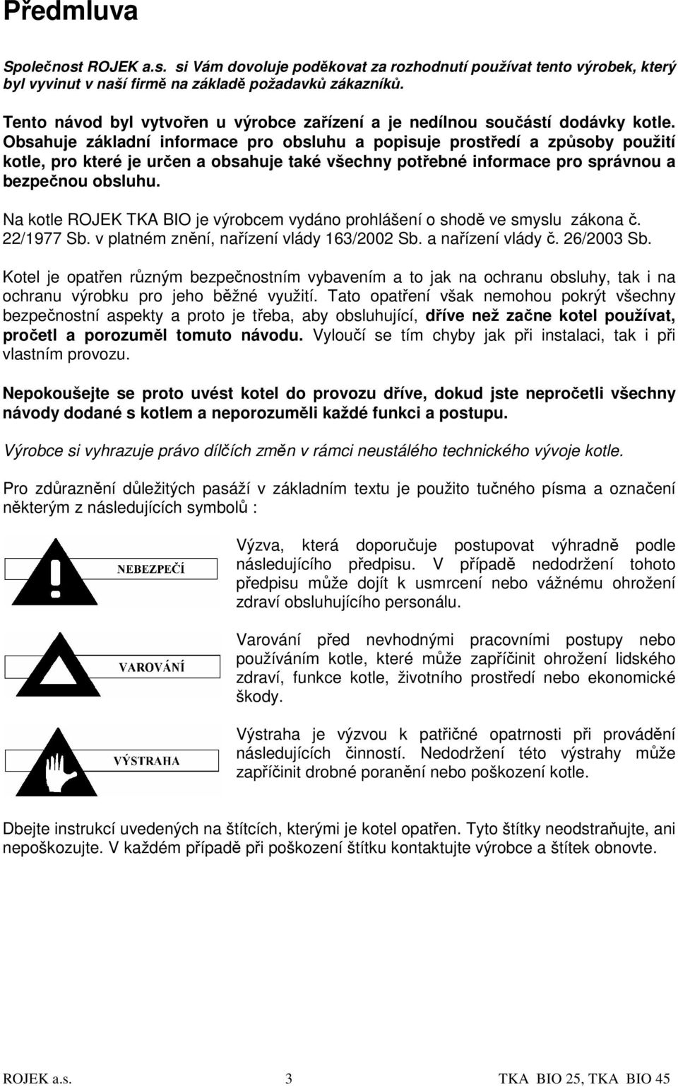 Obsahuje základní informace pro obsluhu a popisuje prostředí a způsoby použití kotle, pro které je určen a obsahuje také všechny potřebné informace pro správnou a bezpečnou obsluhu.