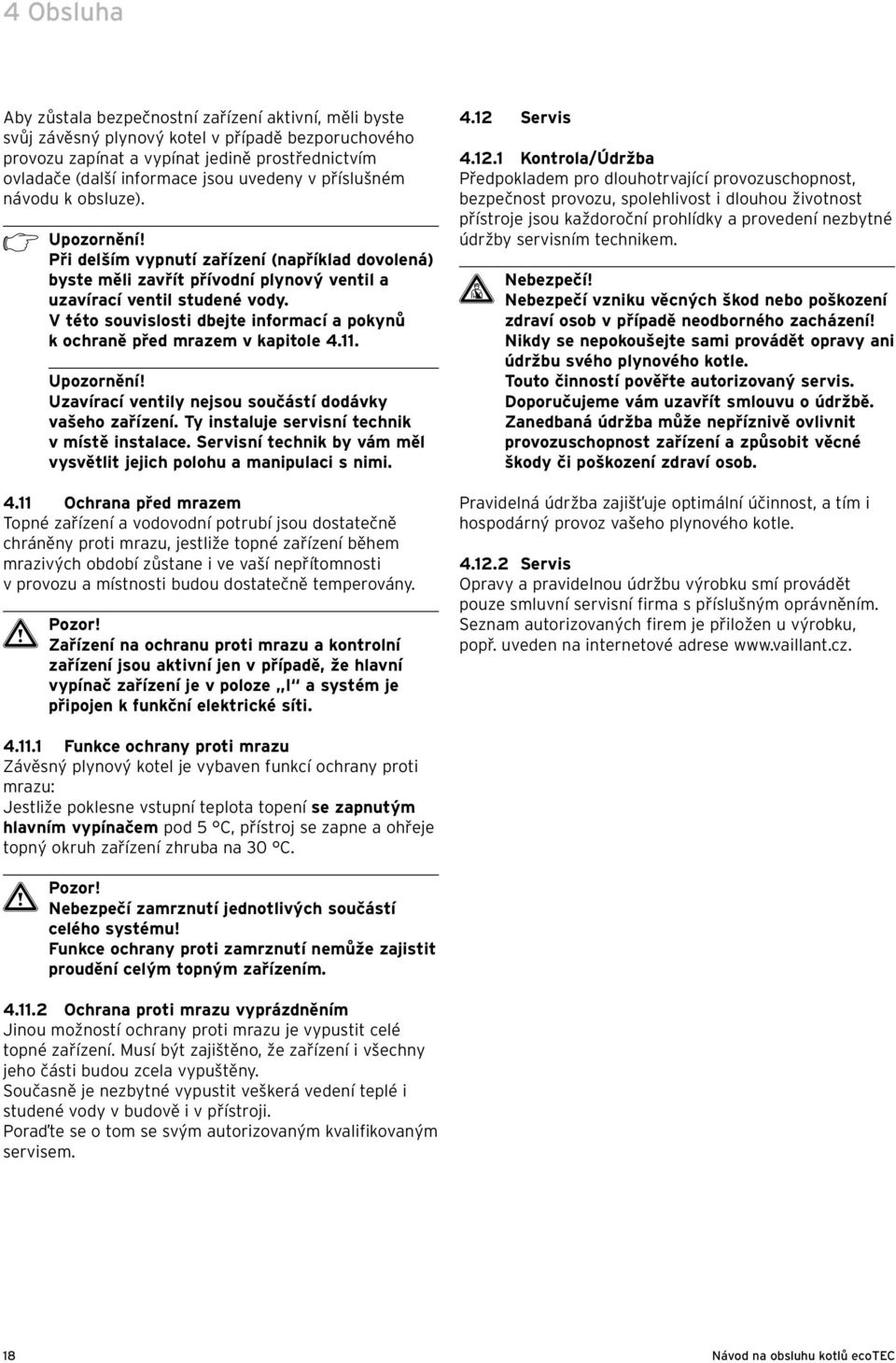 V této souvislosti dbejte informací a pokynů k ochraně před mrazem v kapitole 4.. Upozornění! Uzavírací ventily nejsou součástí dodávky vašeho zařízení.