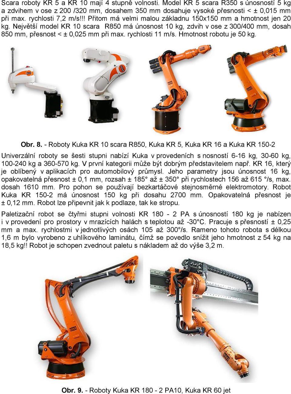 Největší model KR 10 scara R850 má únosnost 10 kg, zdvih v ose z 300/400 mm, dosah 85