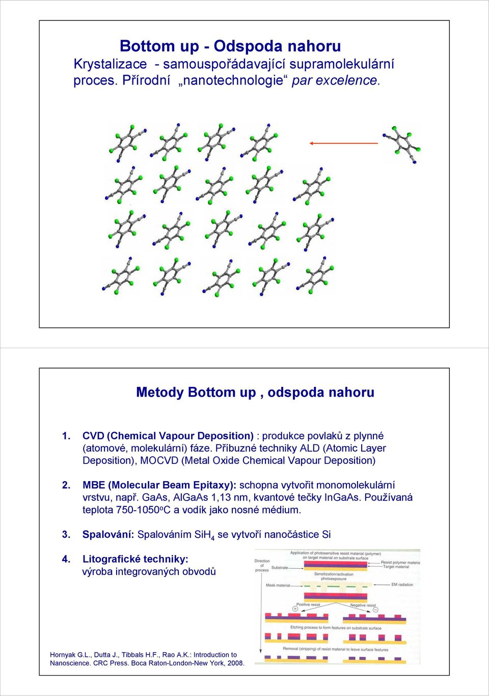 MBE (Molecular Beam Epitaxy): schopna vytvořit monomolekulární vrstvu, např. GaAs, AlGaAs 1,13 nm, kvantové tečky InGaAs. Používaná teplota 750-1050 o C a vodík jako nosné médium. 3.