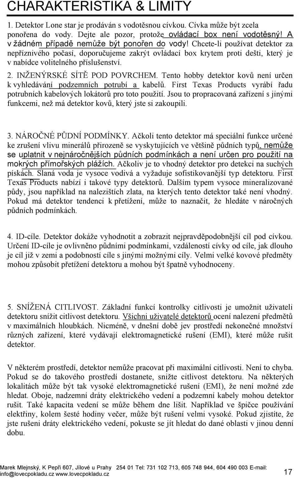 INŽENÝRSKÉ SÍTĚ POD POVRCHEM. Tento hobby detektor kovů není určen k vyhledávání podzemních potrubí a kabelů. First Texas Products vyrábí řadu potrubních kabelových lokátorů pro toto použití.