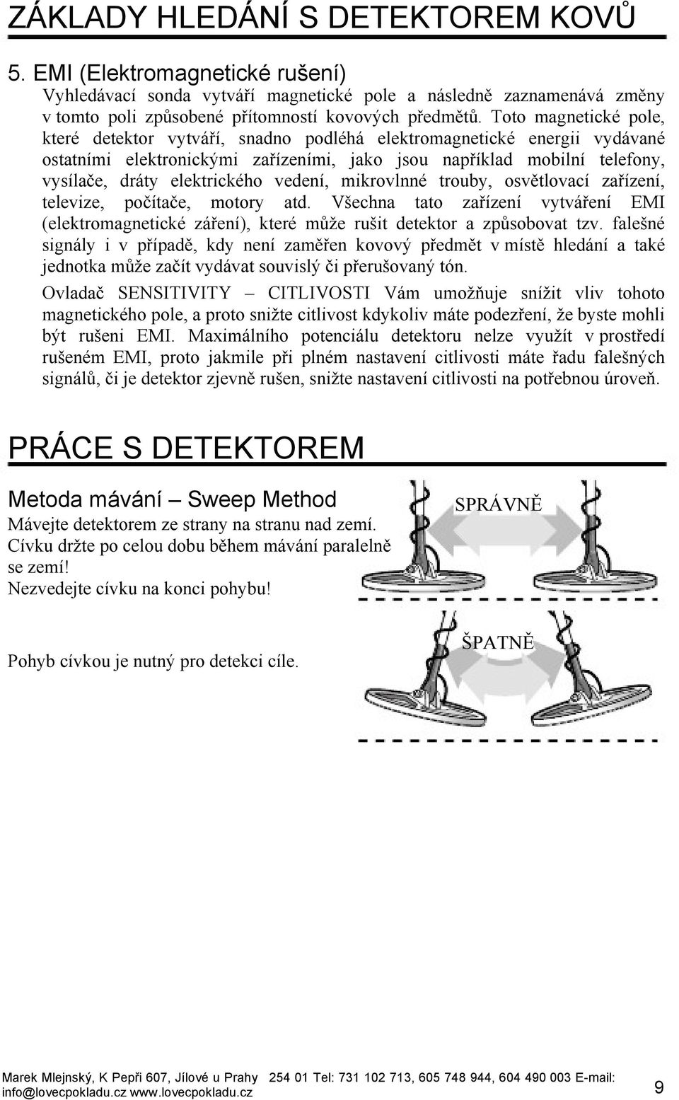 vedení, mikrovlnné trouby, osvětlovací zařízení, televize, počítače, motory atd. Všechna tato zařízení vytváření EMI (elektromagnetické záření), které může rušit detektor a způsobovat tzv.