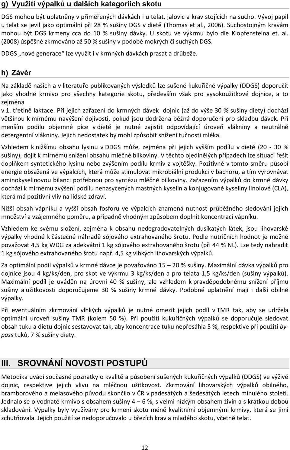 U skotu ve výkrmu bylo dle Klopfensteina et. al. (2008) úspěšně zkrmováno až 50 % sušiny v podobě mokrých či suchých DGS. DDGS nové generace lze využít i v krmných dávkách prasat a drůbeže.