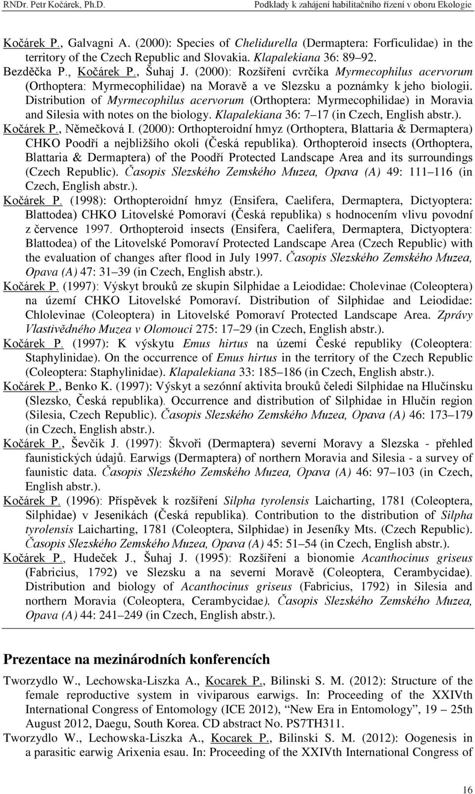 Distribution of Myrmecophilus acervorum (Orthoptera: Myrmecophilidae) in Moravia and Silesia with notes on the biology. Klapalekiana 36: 7 17 (in Czech, English abstr.). Kočárek P., Němečková I.