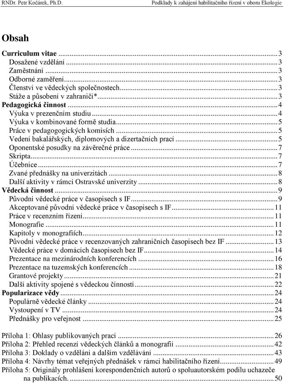 .. 5 Oponentské posudky na závěrečné práce... 7 Skripta... 7 Účebnice... 7 Zvané přednášky na univerzitách... 8 Další aktivity v rámci Ostravské univerzity... 8 Vědecká činnost.