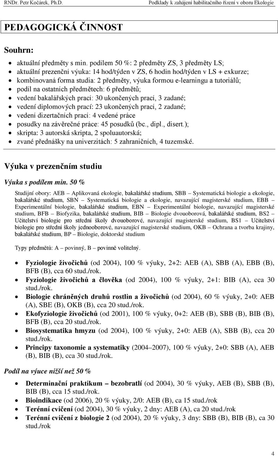 podíl na ostatních předmětech: 6 předmětů; vedení bakalářských prací: 30 ukončených prací, 3 zadané; vedení diplomových prací: 23 ukončených prací, 2 zadané; vedení dizertačních prací: 4 vedené práce