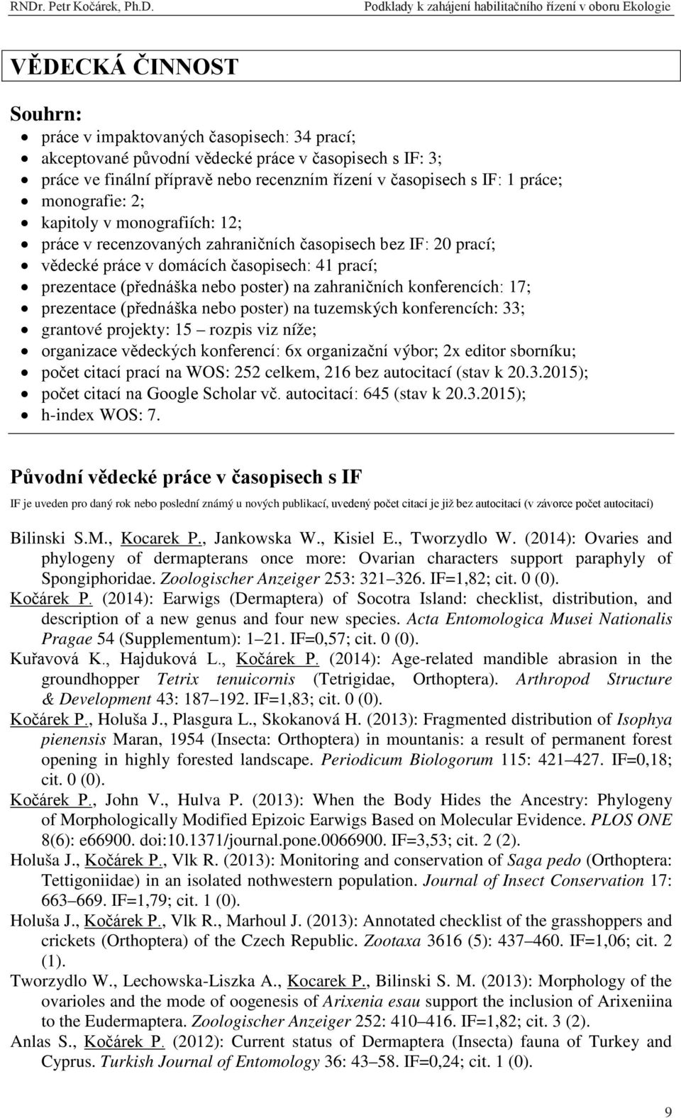 zahraničních konferencích: 17; prezentace (přednáška nebo poster) na tuzemských konferencích: 33; grantové projekty: 15 rozpis viz níže; organizace vědeckých konferencí: 6x organizační výbor; 2x