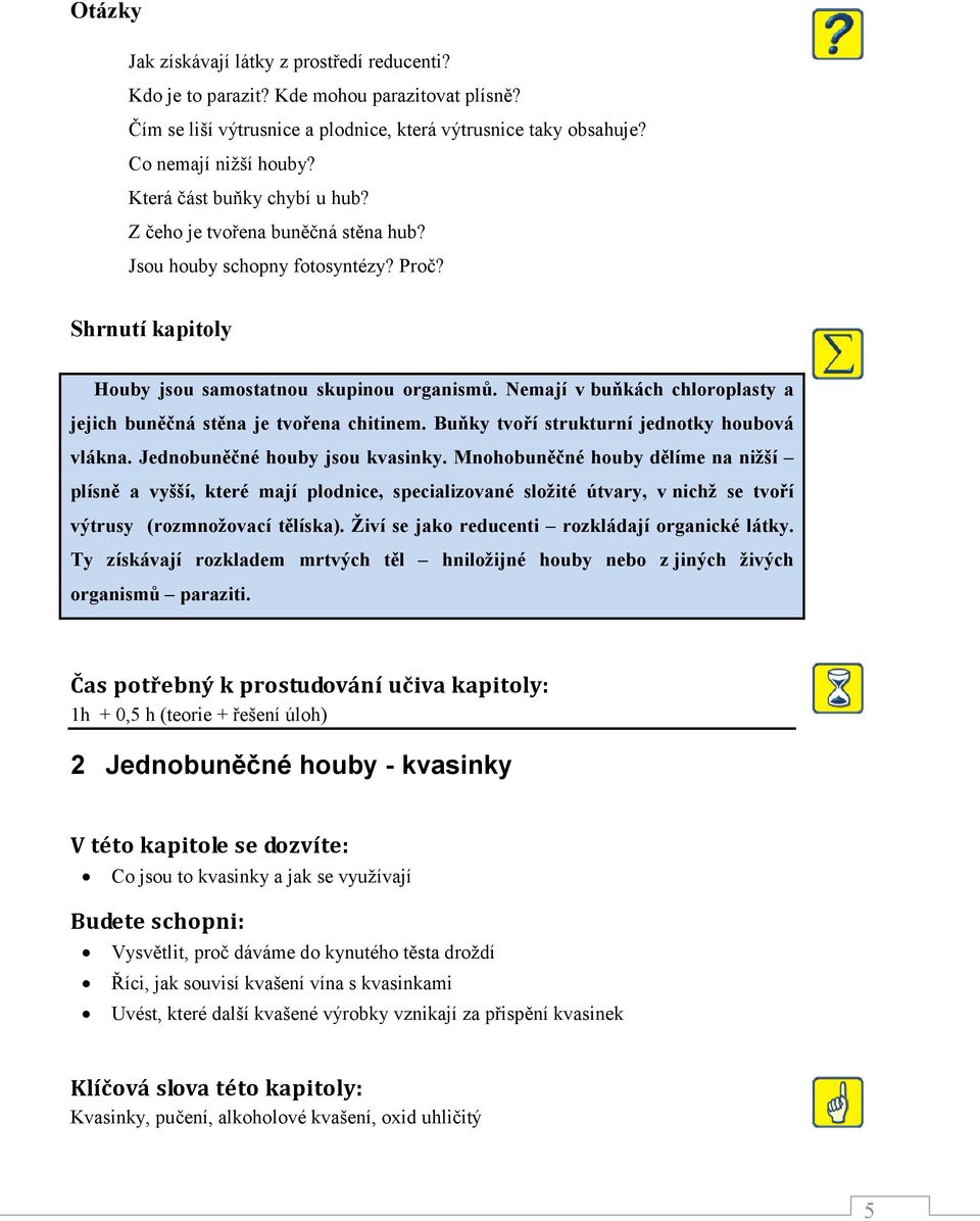 Nemají v buňkách chloroplasty a jejich buněčná stěna je tvořena chitinem. Buňky tvoří strukturní jednotky houbová vlákna. Jednobuněčné houby jsou kvasinky.