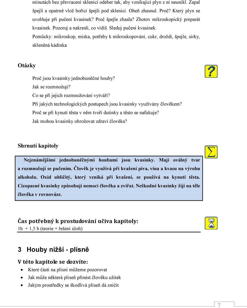 Pomůcky: mikroskop, miska, potřeby k mikroskopování, cukr, droždí, špejle, sirky, skleněná kádinka Otázky Proč jsou kvasinky jednobuněčné houby? Jak se rozmnožují?