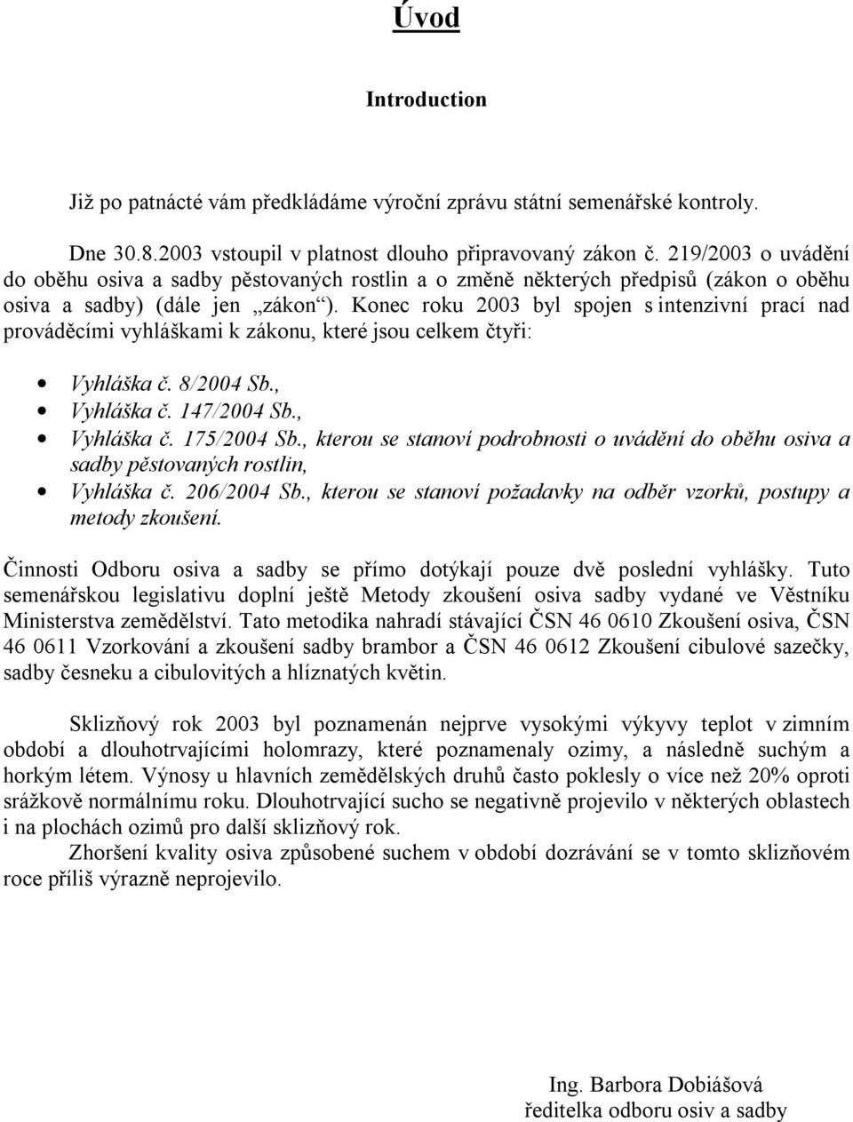 Konec roku 2003 byl spojen s intenzivní prací nad prováděcími vyhláškami k zákonu, které jsou celkem čtyři: Vyhláška č. 8/2004 Sb., Vyhláška č. 147/2004 Sb., Vyhláška č. 175/2004 Sb.