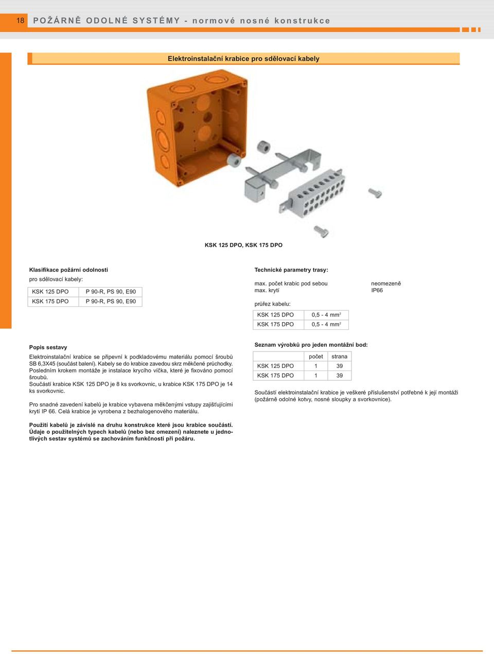 krytí průřez kabelu: KSK 125 DPO 0,5-4 mm 2 KSK 175 DPO 0,5-4 mm 2 neomezeně IP66 Popis sestavy Elektroinstalační krabice se připevní k podkladovému materiálu pomocí šroubů SB 6,3X45 (součást balení).