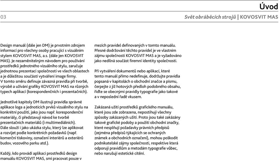 V tomto směru definuje závazná pravidla při tvorbě, výrobě a užívání grafiky KOVOSVIT MAS na různých typech aplikací (korespondenčních i prezentačních).