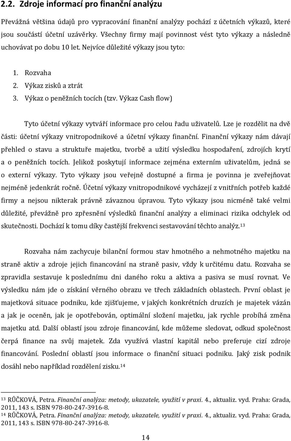 Výkaz Cash flow) Tyto účetní výkazy vytváří informace pro celou řadu uživatelů. Lze je rozdělit na dvě části: účetní výkazy vnitropodnikové a účetní výkazy finanční.