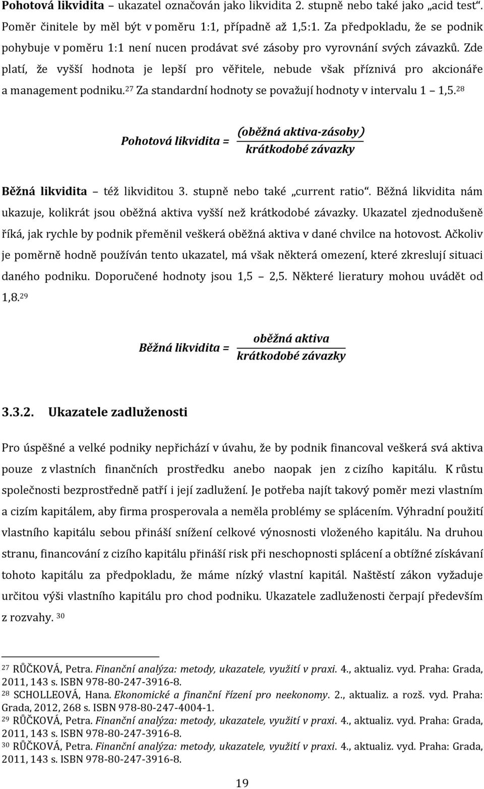 Zde platí, že vyšší hodnota je lepší pro věřitele, nebude však příznivá pro akcionáře a management podniku. 27 Za standardní hodnoty se považují hodnoty v intervalu 1 1,5.