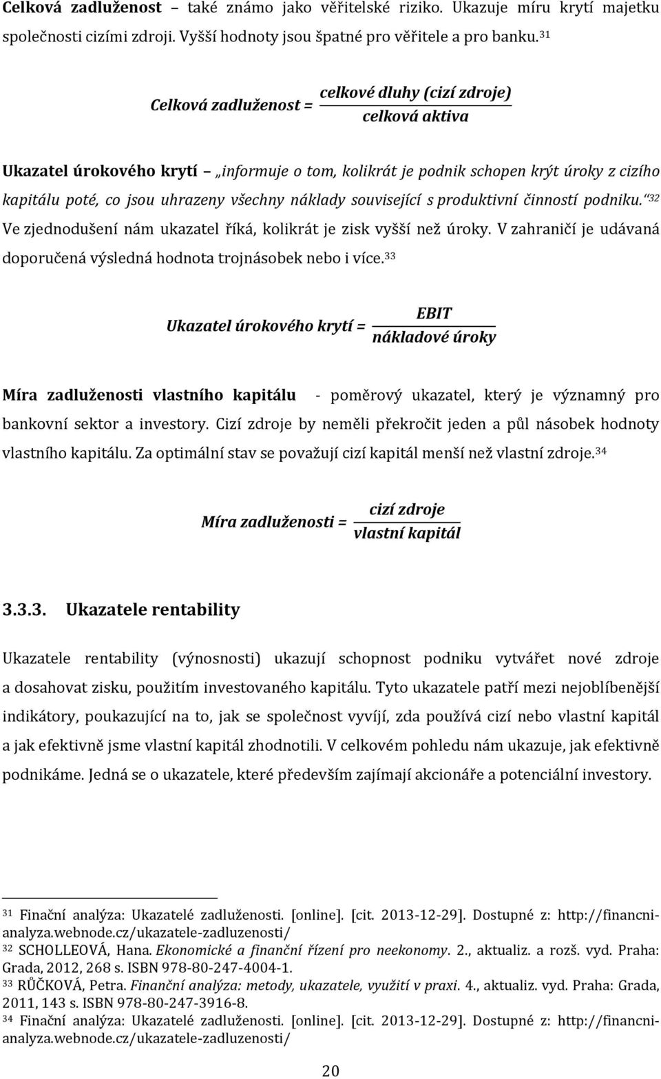 související s produktivní činností podniku. 32 Ve zjednodušení nám ukazatel říká, kolikrát je zisk vyšší než úroky. V zahraničí je udávaná doporučená výsledná hodnota trojnásobek nebo i více.