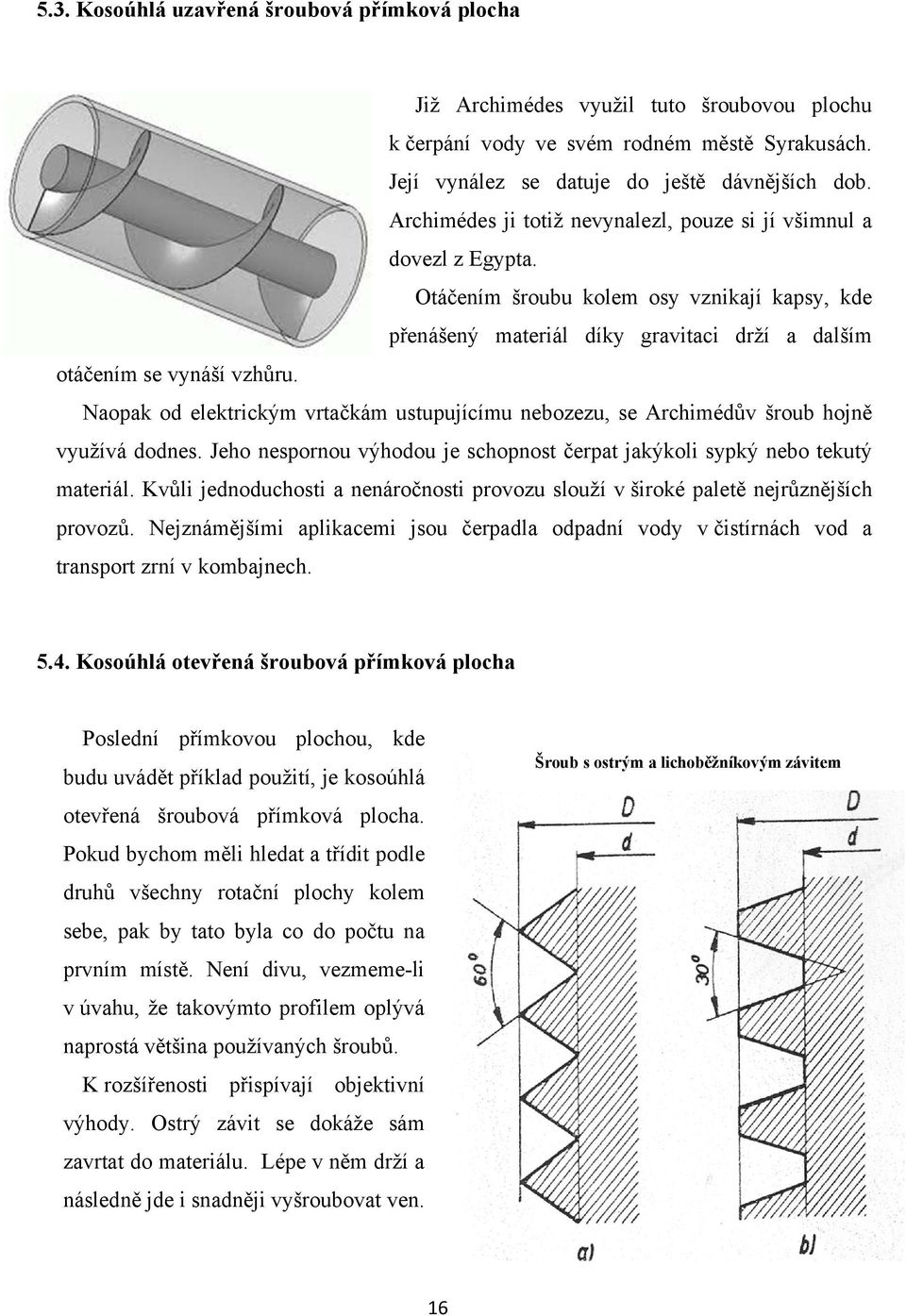 Naopak od elektrickým vrtačkám ustupujícímu nebozezu, se Archimédův šroub hojně využívá dodnes. Jeho nespornou výhodou je schopnost čerpat jakýkoli sypký nebo tekutý materiál.