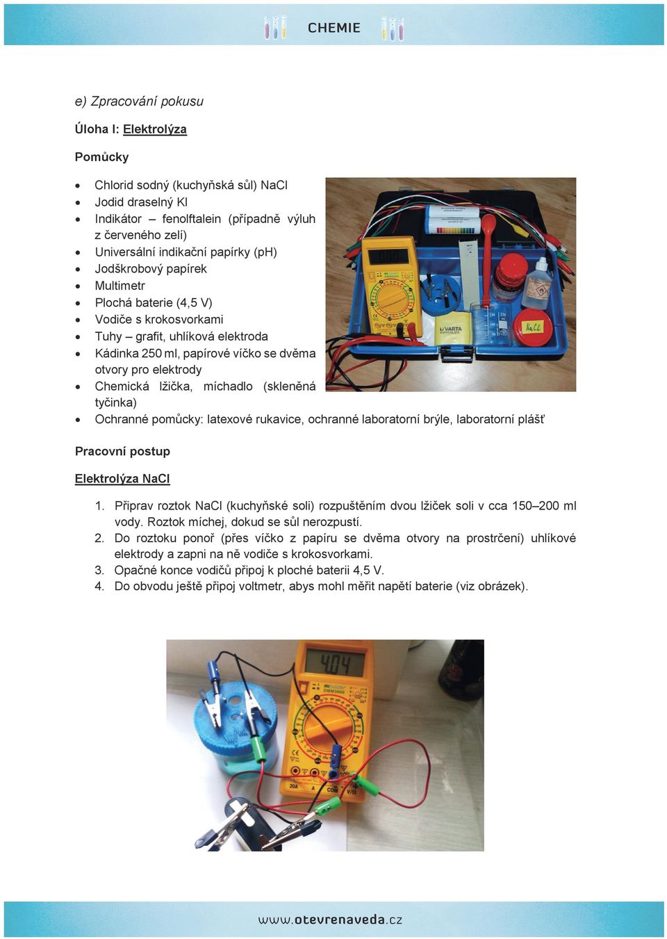 (skleněná tyčinka) Ochranné pomůcky: latexové rukavice, ochranné laboratorní brýle, laboratorní plášť Pracovní postup Elektrolýza NaCl 1.