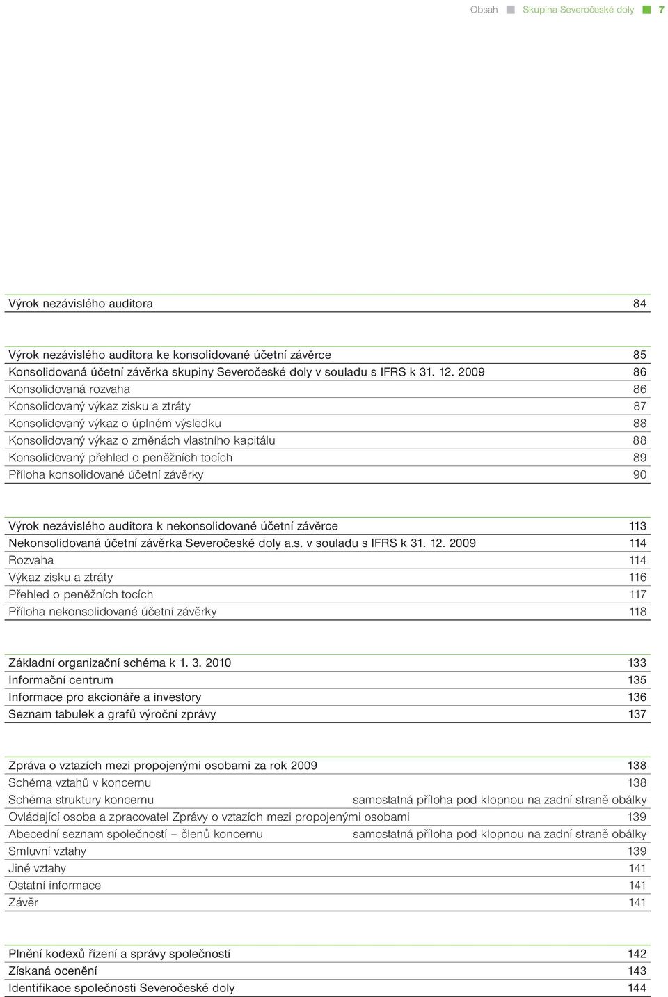 2009 86 Konsolidovaná rozvaha 86 Konsolidovaný výkaz zisku a ztráty 87 Konsolidovaný výkaz o úplném výsledku 88 Konsolidovaný výkaz o změnách vlastního kapitálu 88 Konsolidovaný přehled o peněžních