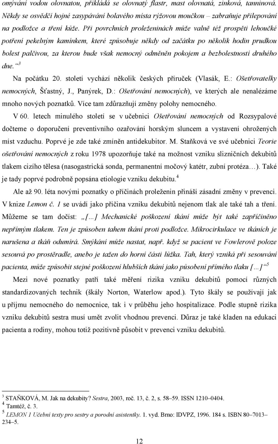 Při povrchních proleženinách může valně též prospěti lehoučké potření pekelným kamínkem, které způsobuje někdy od začátku po několik hodin prudkou bolest palčivou, za kterou bude však nemocný odměněn