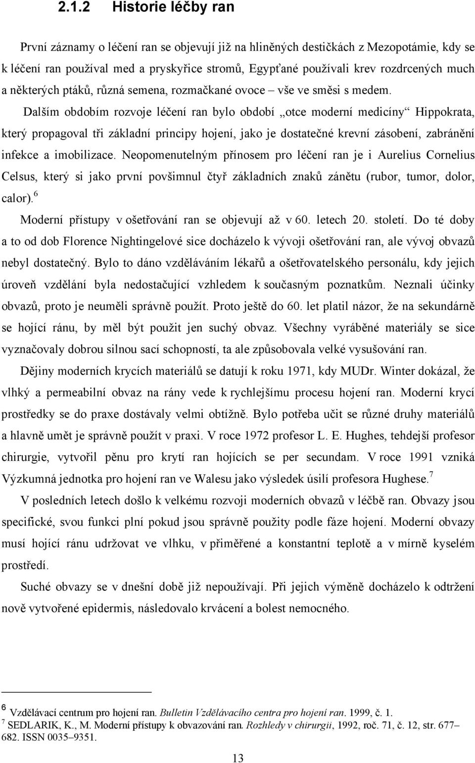 Dalším obdobím rozvoje léčení ran bylo období otce moderní medicíny Hippokrata, který propagoval tři základní principy hojení, jako je dostatečné krevní zásobení, zabránění infekce a imobilizace.