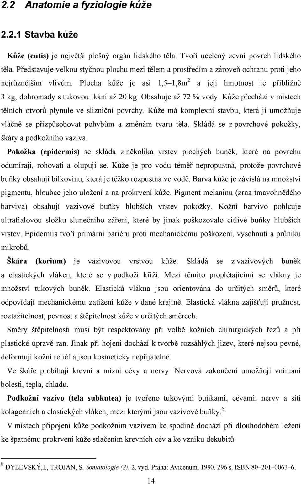 Plocha kůže je asi 1,5 1,8m 2 a její hmotnost je přibližně 3 kg, dohromady s tukovou tkání až 20 kg. Obsahuje až 72 % vody. Kůže přechází v místech tělních otvorů plynule ve slizniční povrchy.