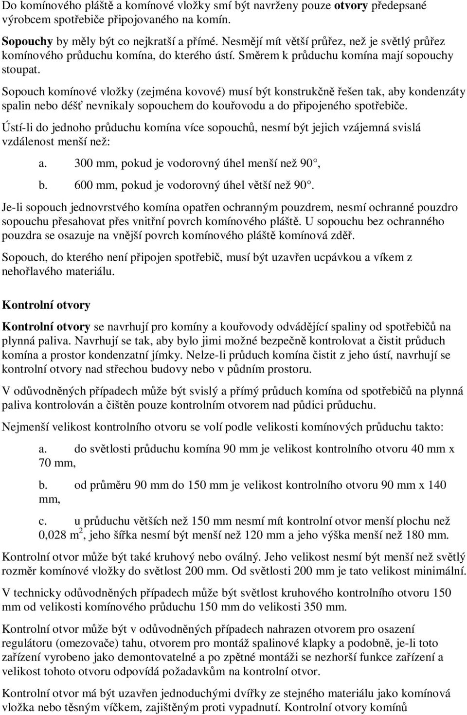 Sopouch komínové vložky (zejména kovové) musí být konstrukn ešen tak, aby kondenzáty spalin nebo déš nevnikaly sopouchem do kouovodu a do pipojeného spotebie.