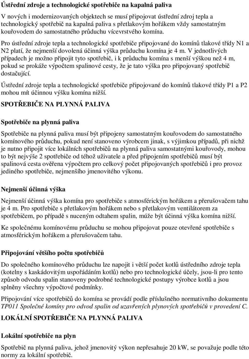 Pro ústední zdroje tepla a technologické spotebie pipojované do komín tlakové tídy N1 a N2 platí, že nejmenší dovolená úinná výška prduchu komína je 4 m.