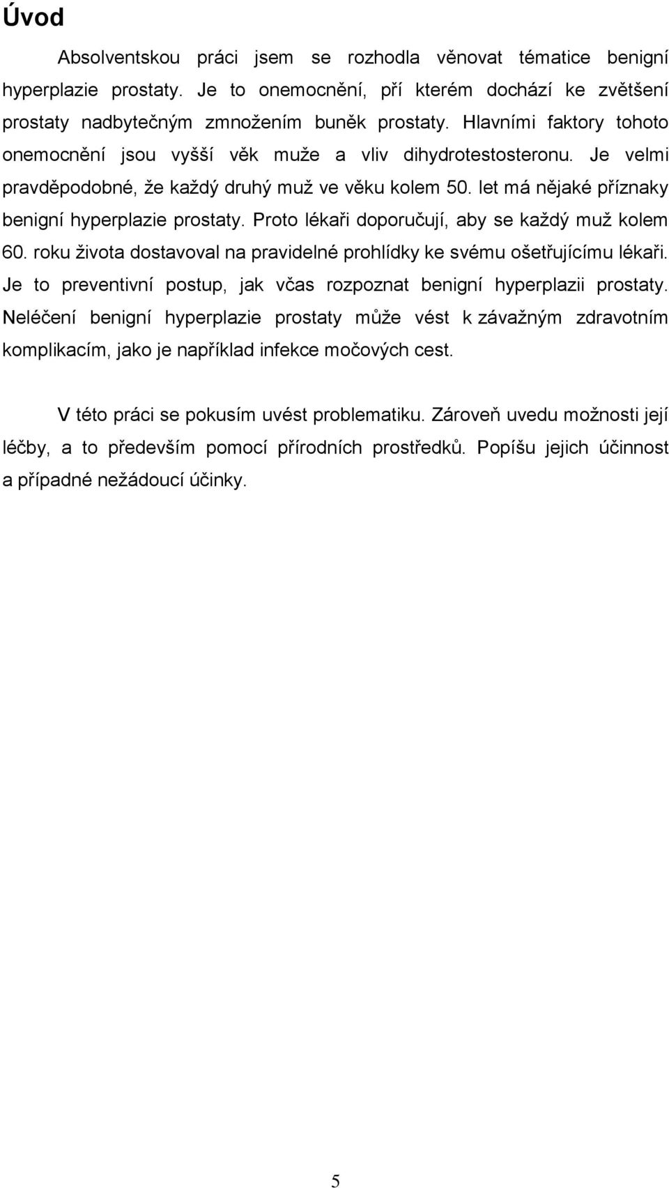 Proto lékaři doporučují, aby se kaţdý muţ kolem 60. roku ţivota dostavoval na pravidelné prohlídky ke svému ošetřujícímu lékaři.