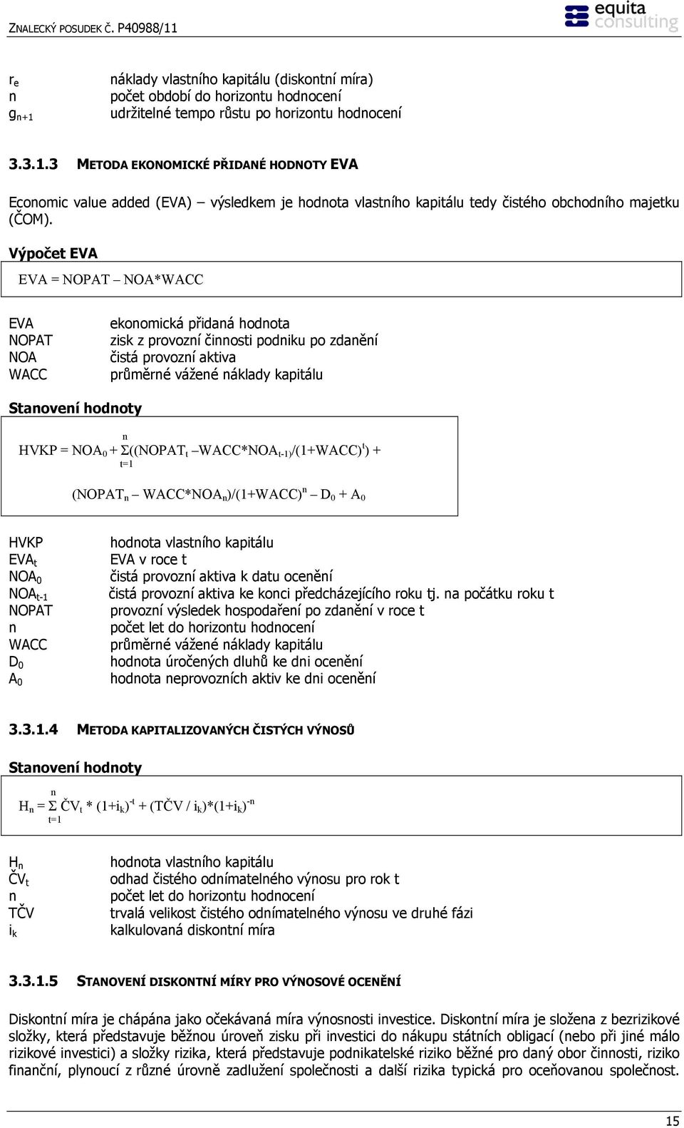 HVKP = NOA 0 + Σ((NOPAT t WACC*NOA t-1) /(1+WACC) t ) + t=1 (NOPAT n WACC*NOA n )/(1+WACC) n D 0 + A 0 HVKP EVA t NOA 0 NOA t-1 NOPAT n WACC D 0 A 0 hodnota vlastního kapitálu EVA v roce t čistá