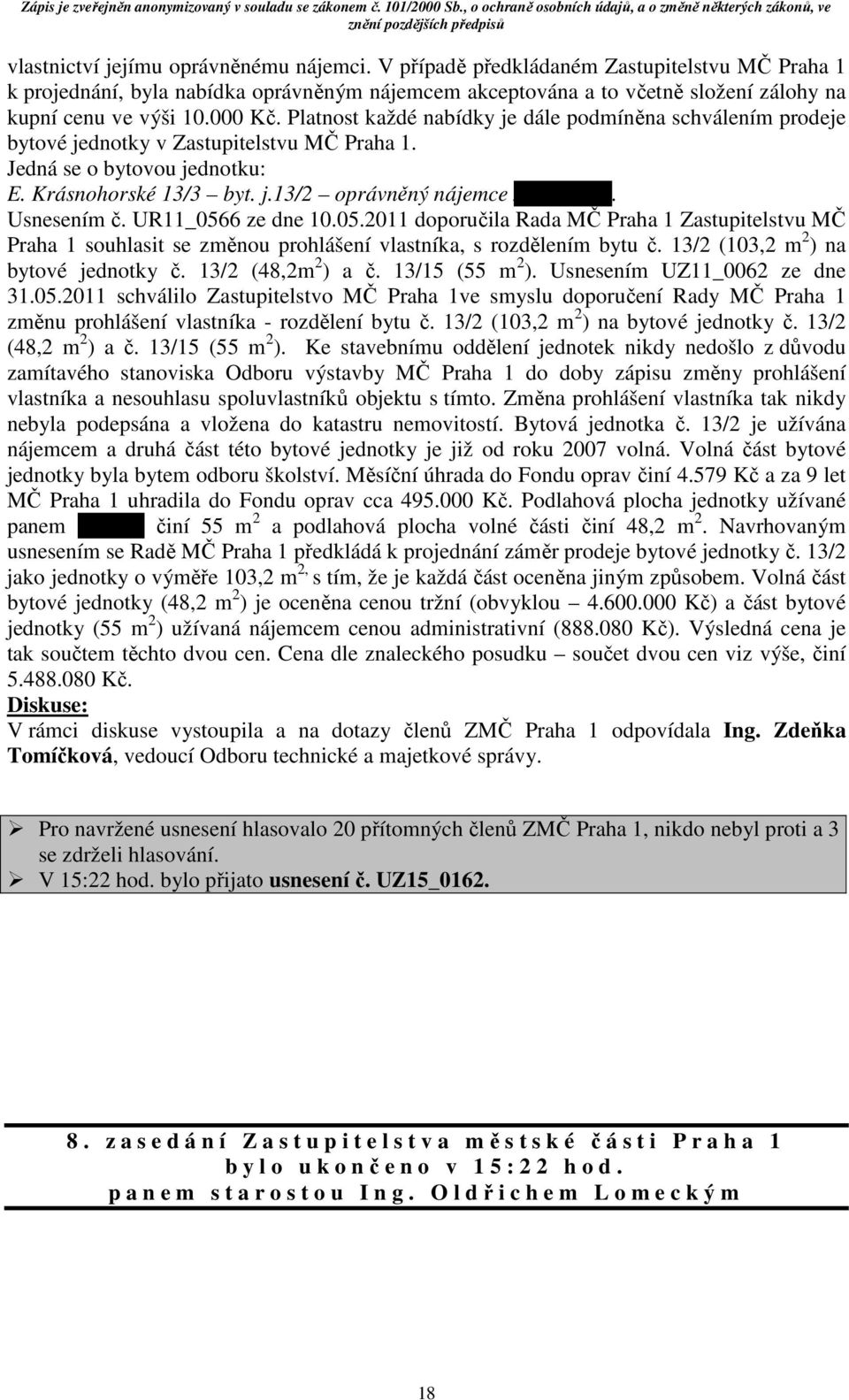 Usnesením č. UR11_0566 ze dne 10.05.2011 doporučila Rada MČ Praha 1 Zastupitelstvu MČ Praha 1 souhlasit se změnou prohlášení vlastníka, s rozdělením bytu č. 13/2 (103,2 m 2 ) na bytové jednotky č.