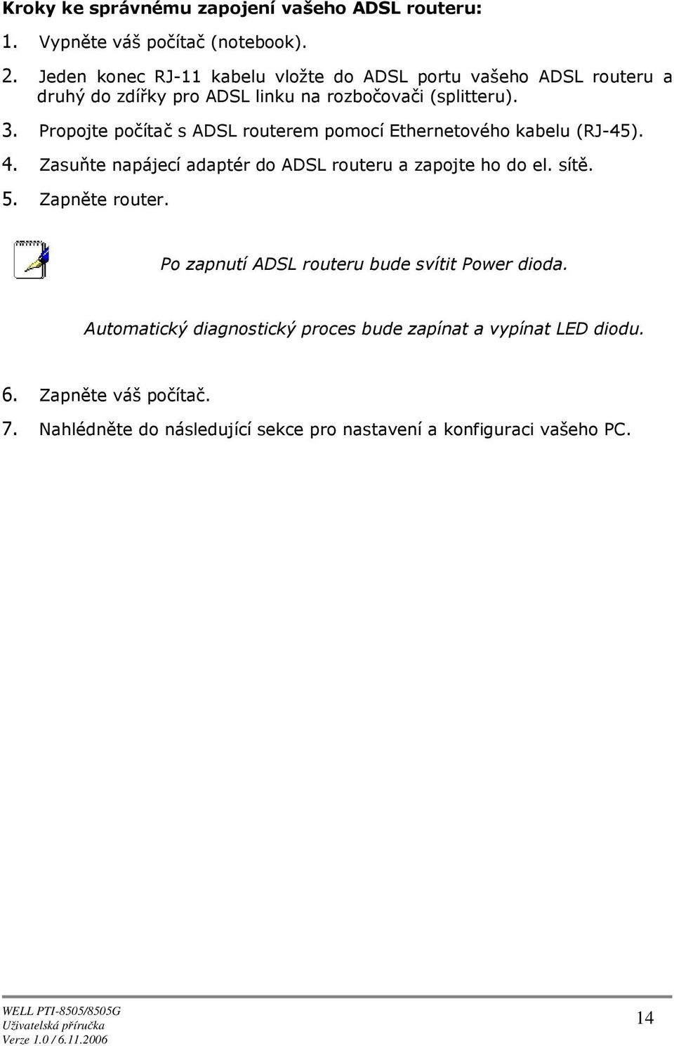 Prpjte pčítač s ADSL ruterem pmcí Ethernetvéh kabelu (RJ-45). 4. Zasuňte napájecí adaptér d ADSL ruteru a zapjte h d el. sítě. 5.