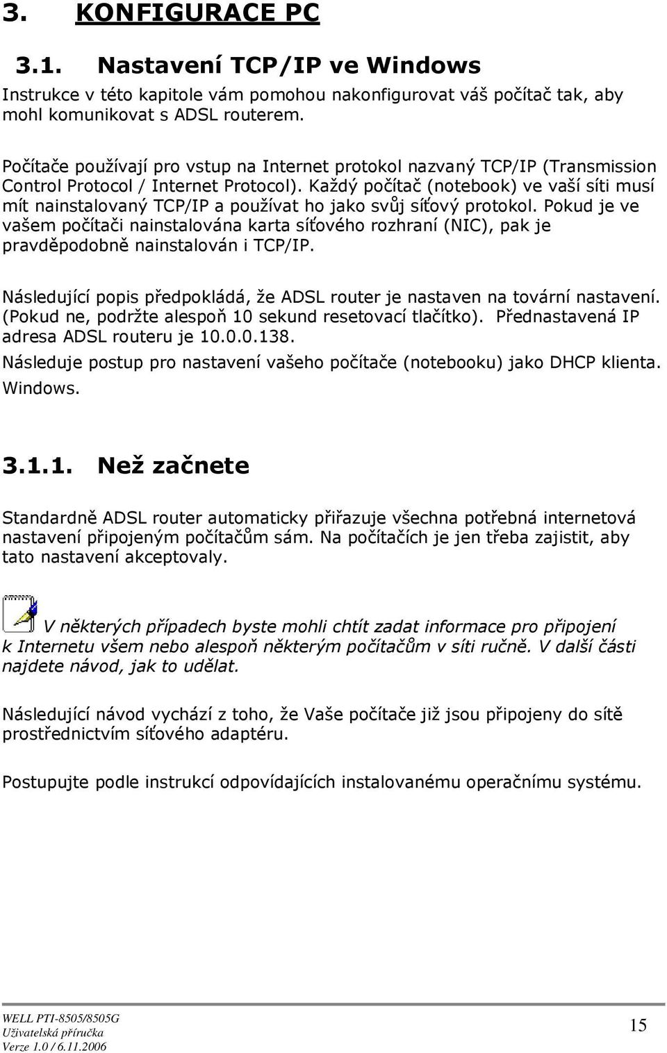 Pkud je ve vašem pčítači nainstalvána karta síťvéh rzhraní (NIC), pak je pravděpdbně nainstalván i TCP/IP. Následující ppis předpkládá, že ADSL ruter je nastaven na tvární nastavení.