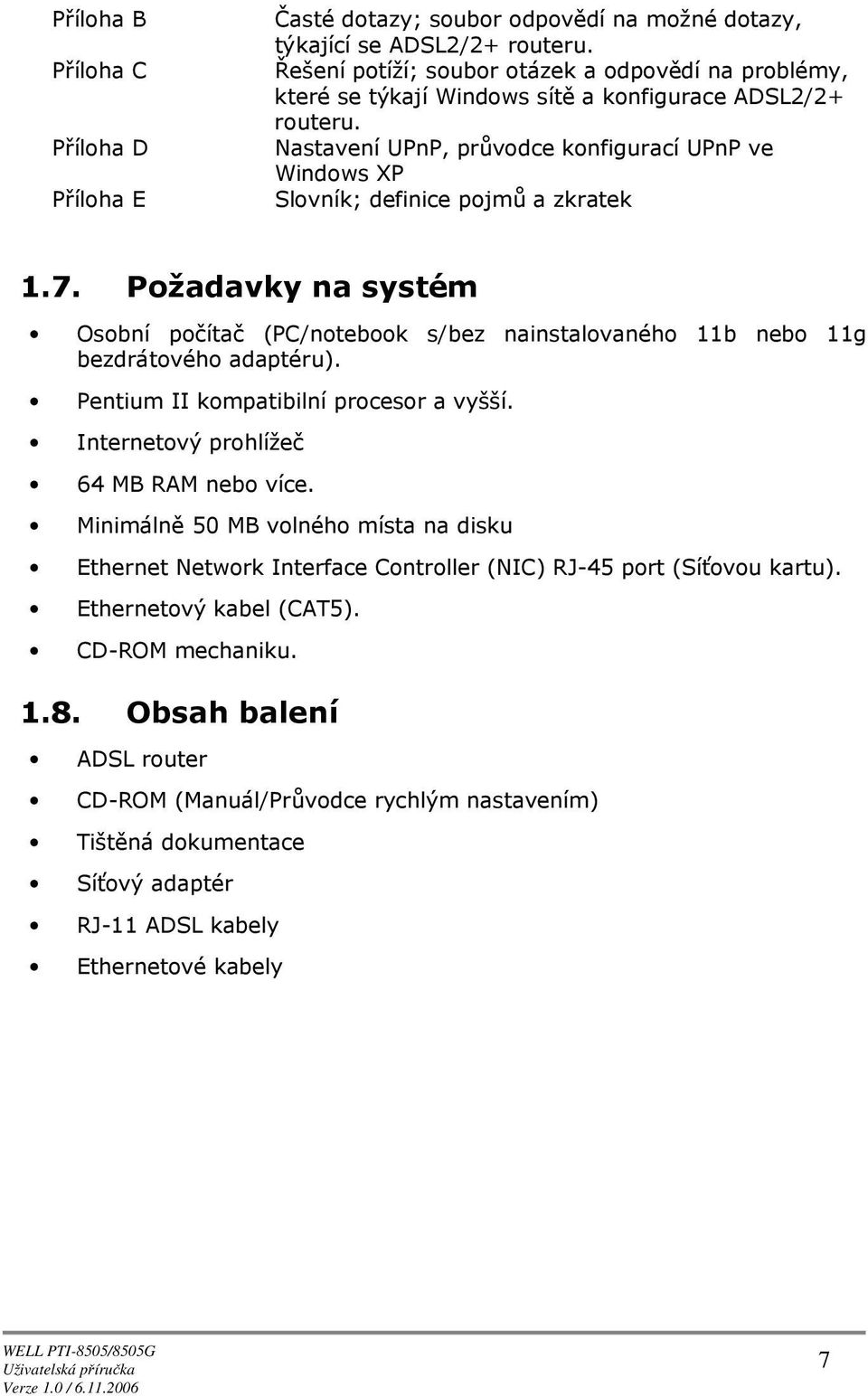 7. Pžadavky na systém Osbní pčítač (PC/ntebk s/bez nainstalvanéh 11b neb 11g bezdrátvéh adaptéru). Pentium II kmpatibilní prcesr a vyšší. Internetvý prhlížeč 64 MB RAM neb více.