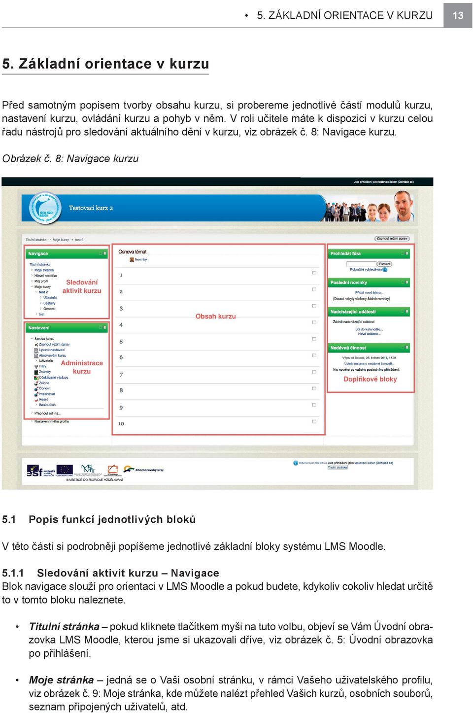 1 Popis funkcí jednotlivých bloků V této části si podrobněji popíšeme jednotlivé základní bloky systému LMS Moodle. 5.1.1 Sledování aktivit kurzu Navigace Blok navigace slouží pro orientaci v LMS Moodle a pokud budete, kdykoliv cokoliv hledat určitě to v tomto bloku naleznete.