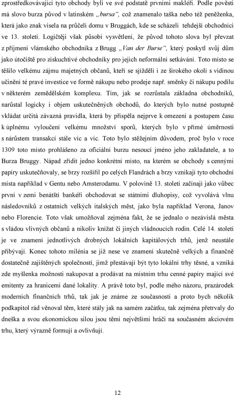 Logičtěji však působí vysvětlení, ţe původ tohoto slova byl převzat z příjmení vlámského obchodníka z Brugg Van der Burse, který poskytl svůj dům jako útočiště pro ziskuchtivé obchodníky pro jejich