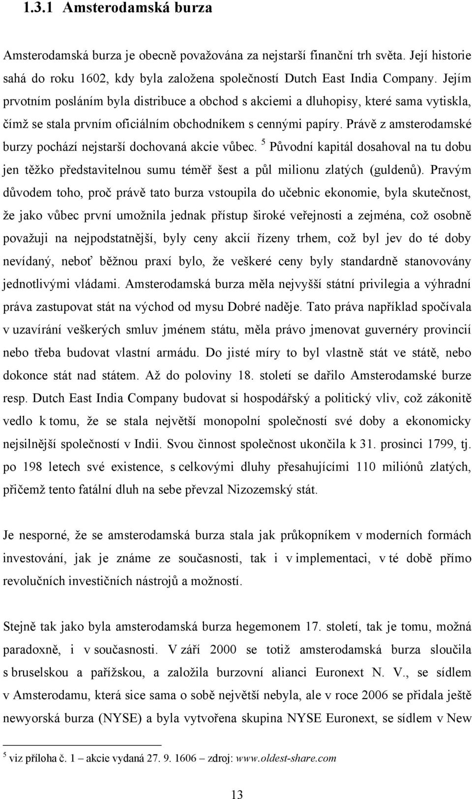 Právě z amsterodamské burzy pochází nejstarší dochovaná akcie vůbec. 5 Původní kapitál dosahoval na tu dobu jen těţko představitelnou sumu téměř šest a půl milionu zlatých (guldenů).