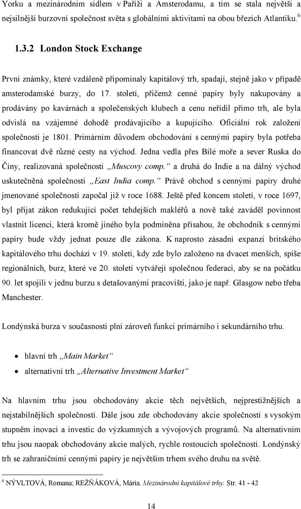 století, přičemţ cenné papíry byly nakupovány a prodávány po kavárnách a společenských klubech a cenu neřídil přímo trh, ale byla odvislá na vzájemné dohodě prodávajícího a kupujícího.