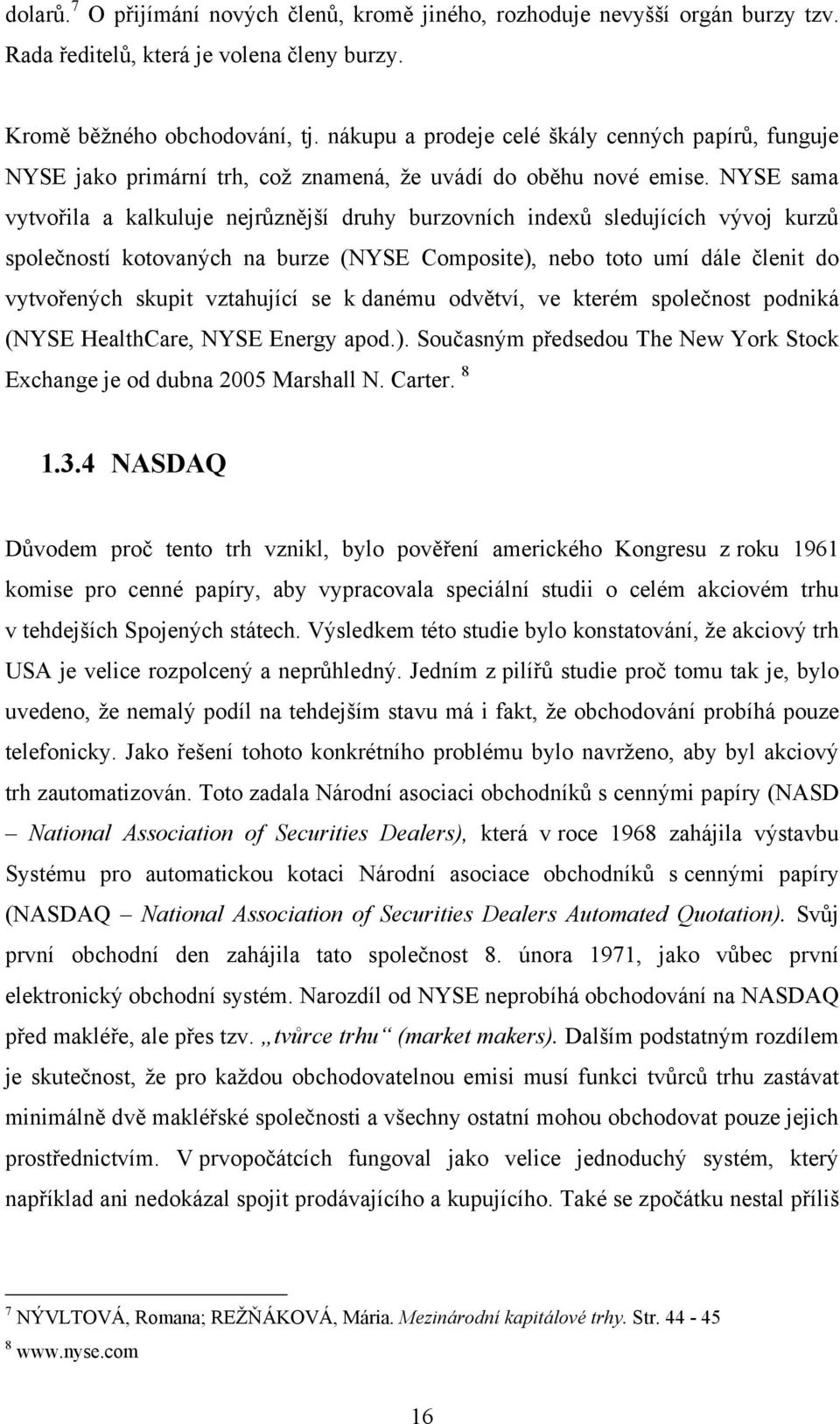 NYSE sama vytvořila a kalkuluje nejrůznější druhy burzovních indexů sledujících vývoj kurzů společností kotovaných na burze (NYSE Composite), nebo toto umí dále členit do vytvořených skupit