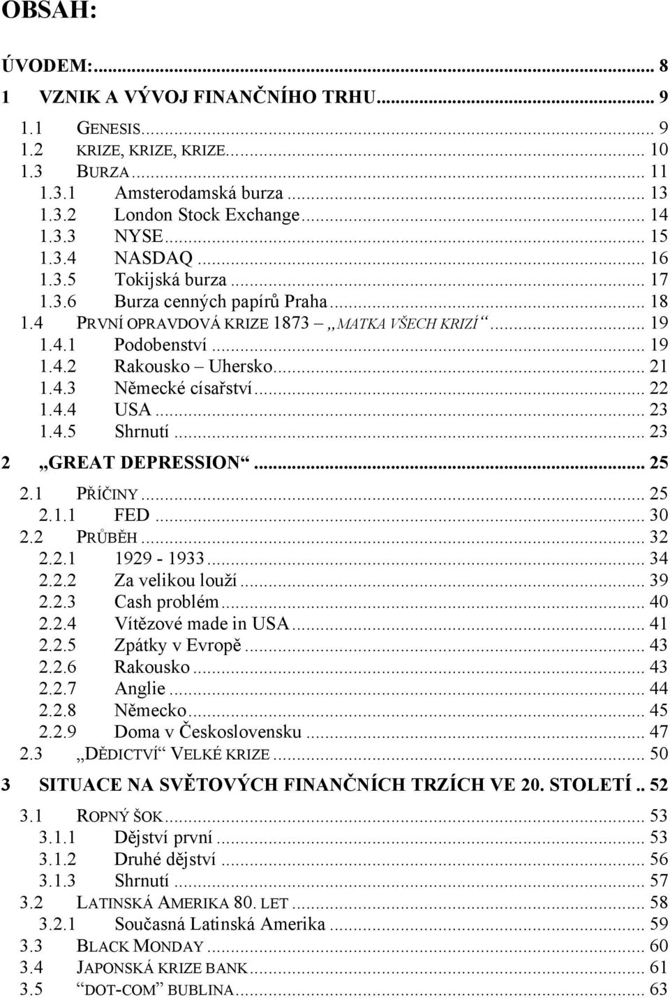 4.3 Německé císařství... 22 1.4.4 USA... 23 1.4.5 Shrnutí... 23 2 GREAT DEPRESSION... 25 2.1 PŘÍČINY... 25 2.1.1 FED... 30 2.2 PRŮBĚH... 32 2.2.1 1929-1933... 34 2.2.2 Za velikou louţí... 39 2.2.3 Cash problém.