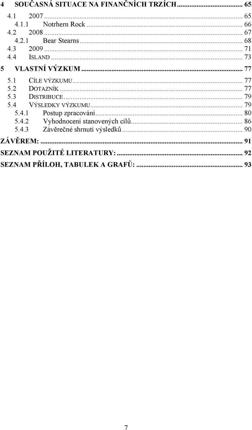 .. 79 5.4 VÝSLEDKY VÝZKUMU... 79 5.4.1 Postup zpracování... 80 5.4.2 Vyhodnocení stanovených cílů... 86 5.4.3 Závěrečné shrnutí výsledků.