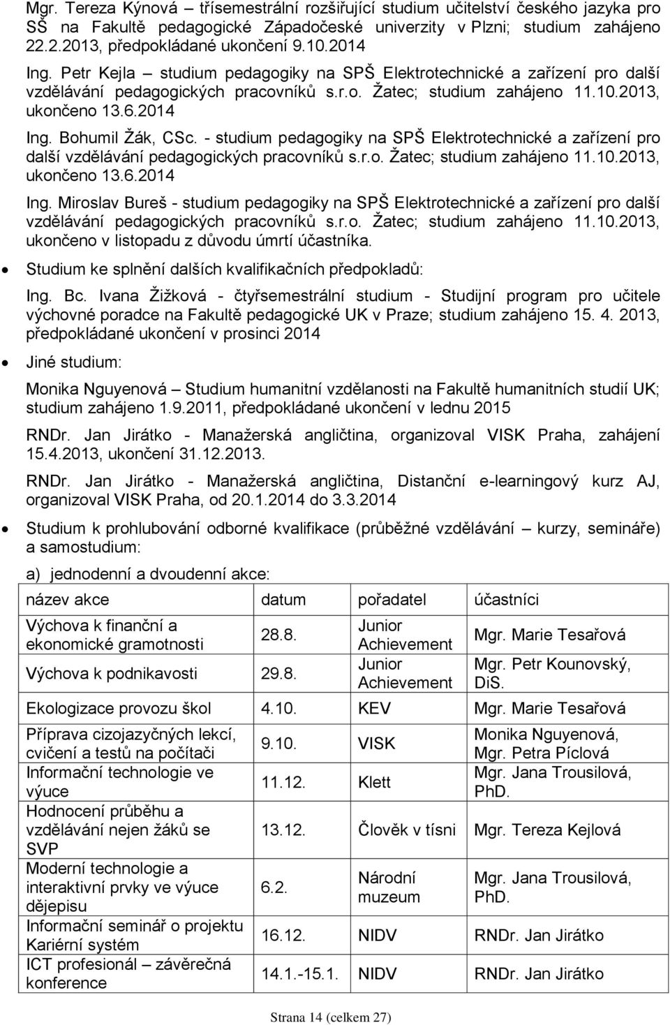 - studium pedagogiky na SPŠ Elektrotechnické a zařízení pro další vzdělávání pedagogických pracovníků s.r.o. Žatec; studium zahájeno 11.10.2013, ukončeno 13.6.2014 Ing.