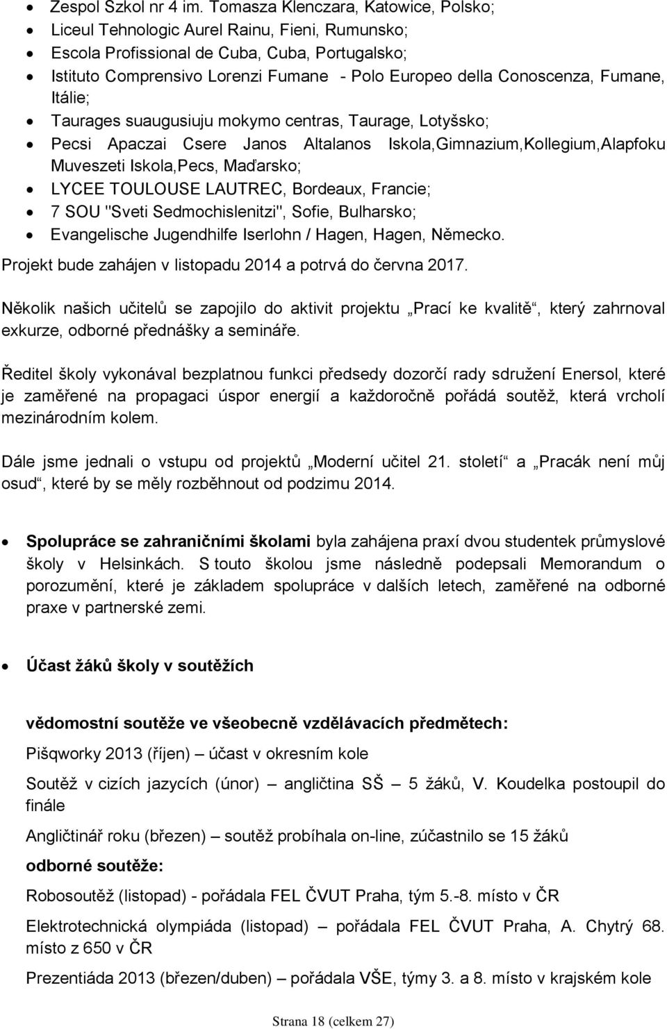 Conoscenza, Fumane, Itálie; Taurages suaugusiuju mokymo centras, Taurage, Lotyšsko; Pecsi Apaczai Csere Janos Altalanos Iskola,Gimnazium,Kollegium,Alapfoku Muveszeti Iskola,Pecs, Maďarsko; LYCEE