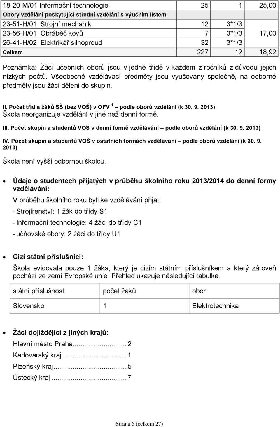 Všeobecně vzdělávací předměty jsou vyučovány společně, na odborné předměty jsou žáci děleni do skupin. II. Počet tříd a žáků SŠ (bez VOŠ) v OFV 1 podle oborů vzdělání (k 30. 9.